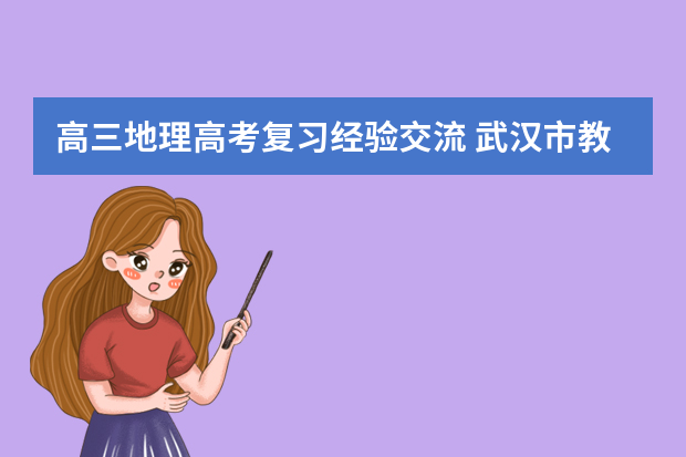 高三地理高考复习经验交流 武汉市教院发布09年高考复习备考建议